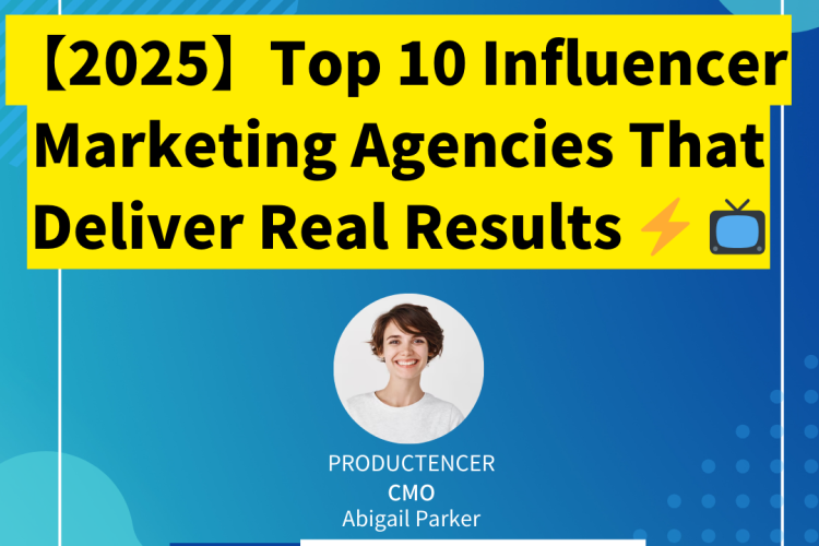 【2025】Top 10 Influencer Marketing Agencies That Deliver Real Results ⚡