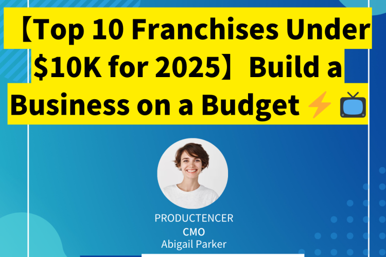 【Top 10 Franchises Under $10K for 2025】Build a Business on a Budget