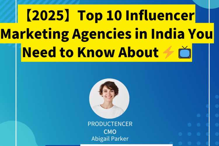 【2025】Top 10 Influencer Marketing Agencies in India You Need to Know About